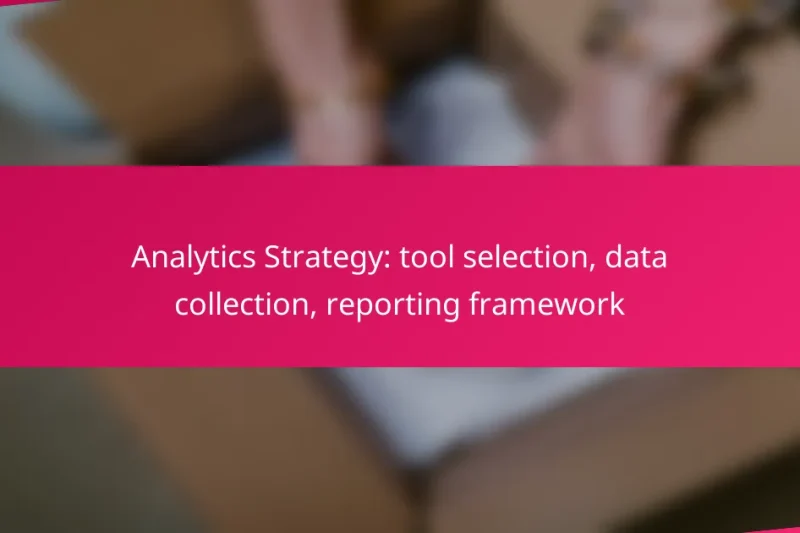 Analytics Strategy: tool selection, data collection, reporting framework