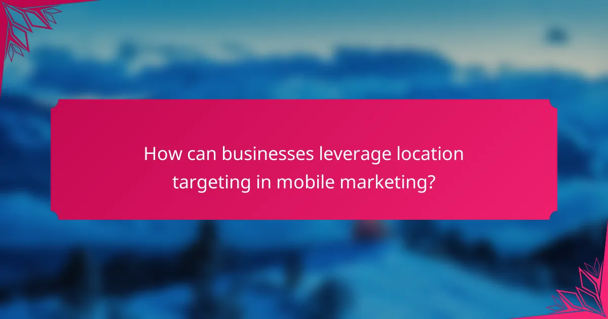 How can businesses leverage location targeting in mobile marketing?
