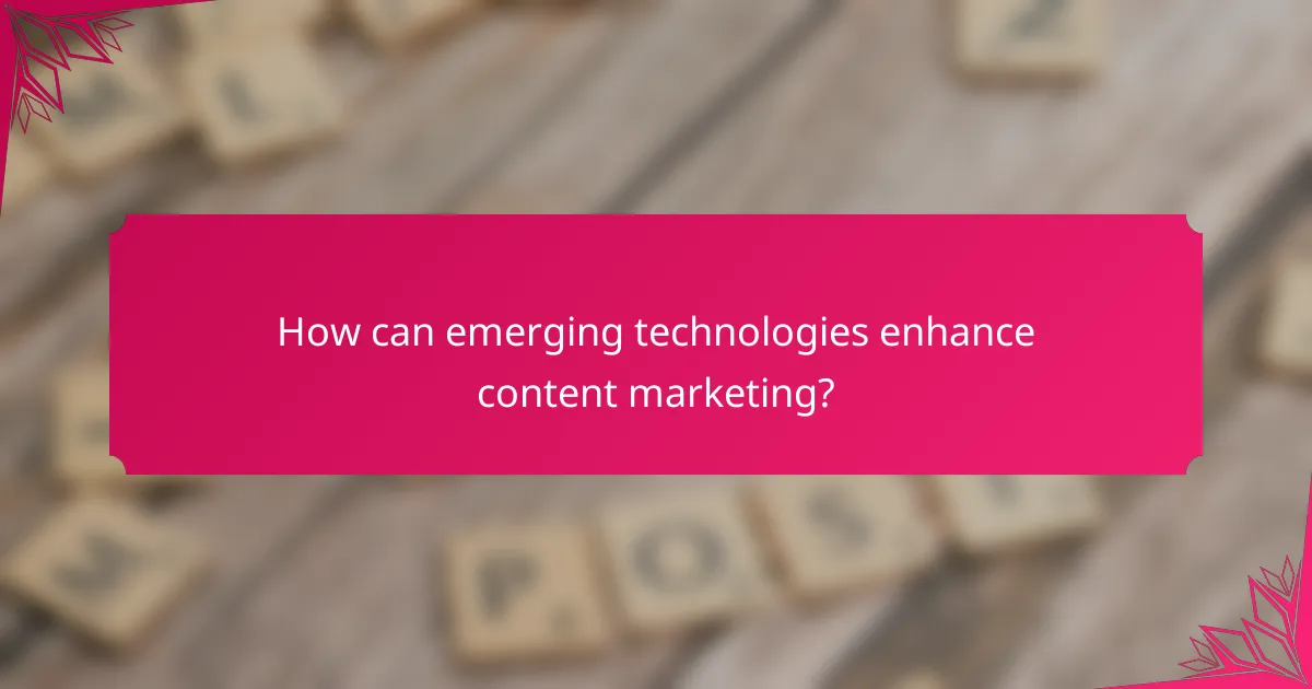 How can emerging technologies enhance content marketing?