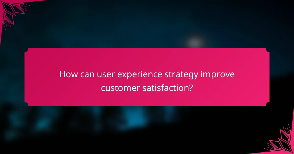 How can user experience strategy improve customer satisfaction?