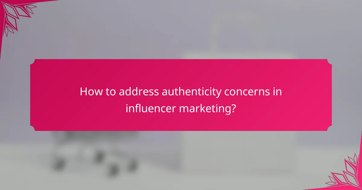How to address authenticity concerns in influencer marketing?