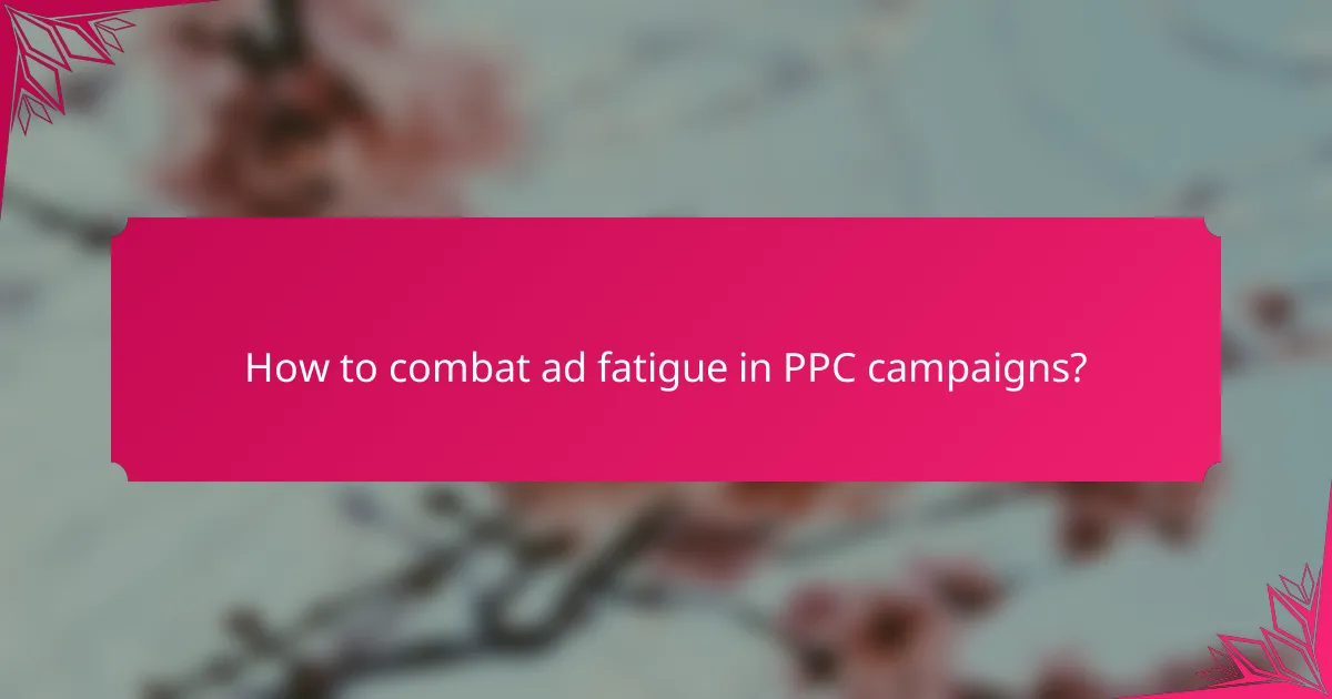 How to combat ad fatigue in PPC campaigns?