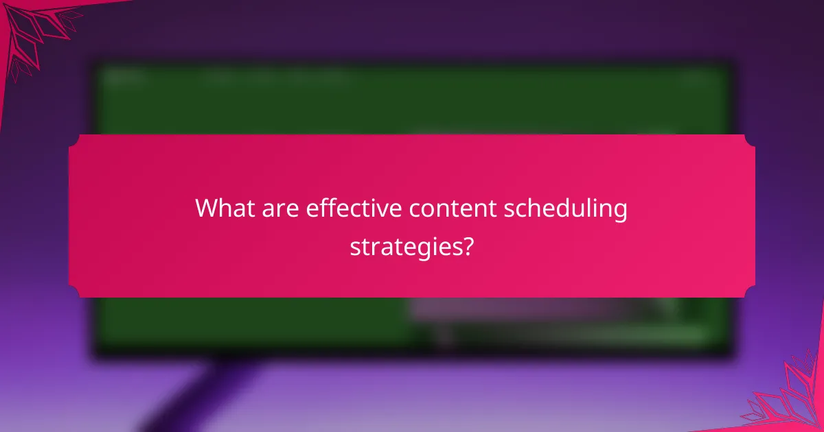 What are effective content scheduling strategies?
