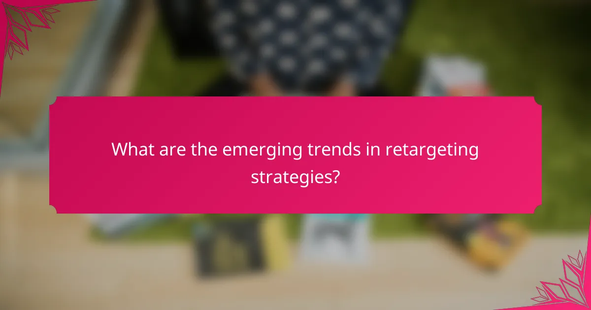 What are the emerging trends in retargeting strategies?
