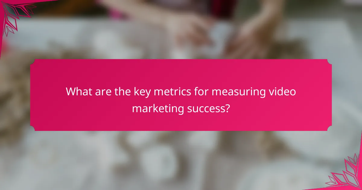 What are the key metrics for measuring video marketing success?