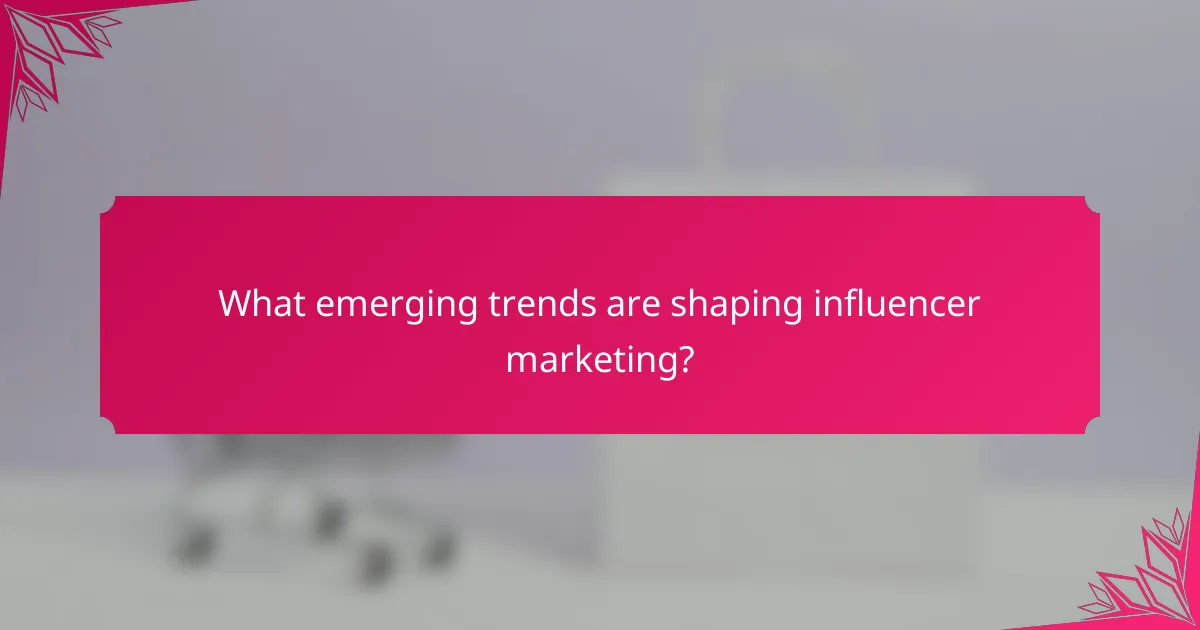 What emerging trends are shaping influencer marketing?