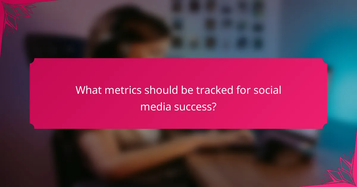 What metrics should be tracked for social media success?